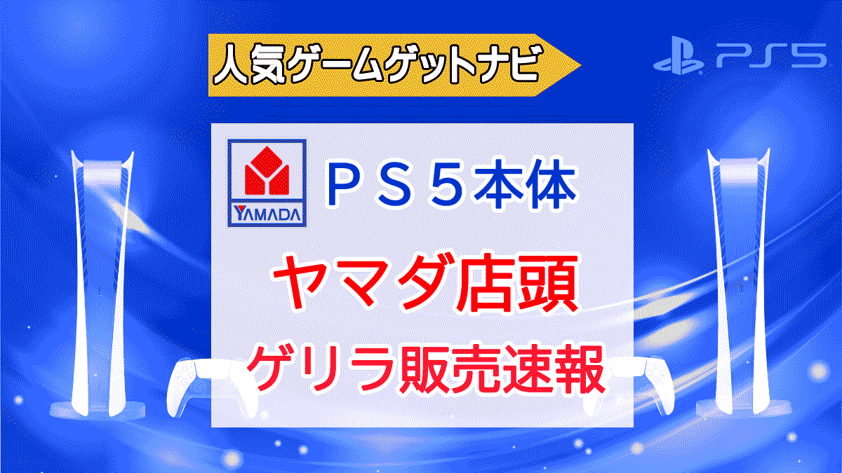 ヤマダ電機』PS5店頭販売速報 | 人気ゲームゲットナビ