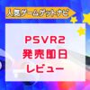 『PSVR2』発売日レビュー！クオリティに感動！