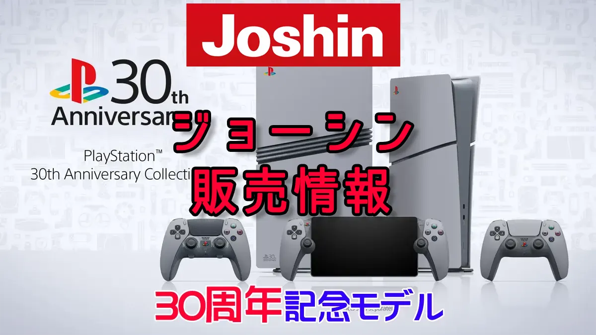 PS5 Pro ＆ PS5 30周年アニバーサリーコレクション Joshin（ジョーシン） 販売、予約、抽選情報！ | 人気ゲームゲットナビ